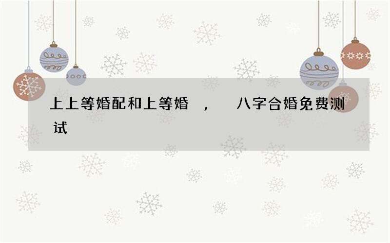 上上等婚配和上等婚,八字合婚免费测试